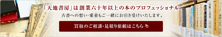 「天地書房」は創業六十年以上の本のプロフェッショナル。古書への想い・愛着もご一緒にお引き受けいたします。 買取のご相談・見積り依頼はこちら