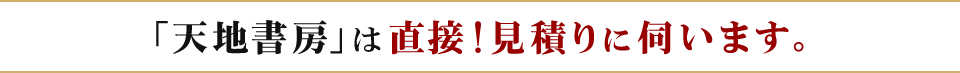 「天地書房」は直接！見積りに伺います。